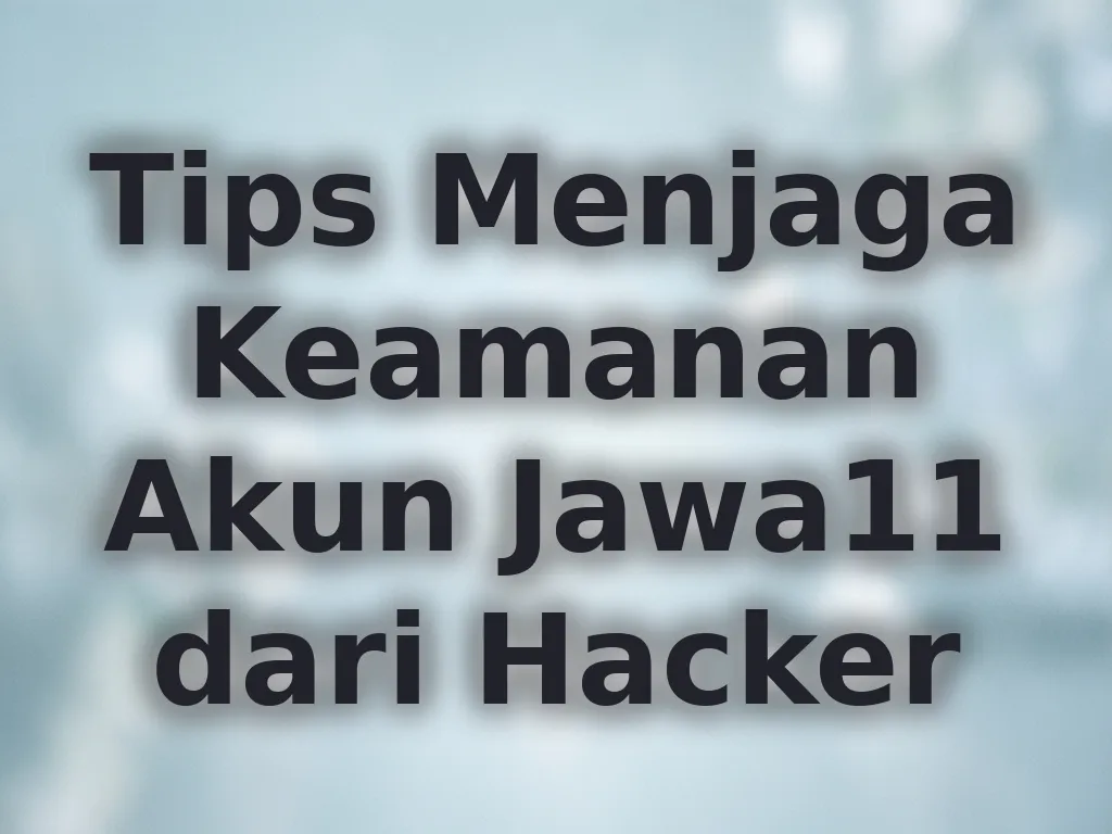 Tips Menjaga Keamanan Akun Jawa11 dari Hacker